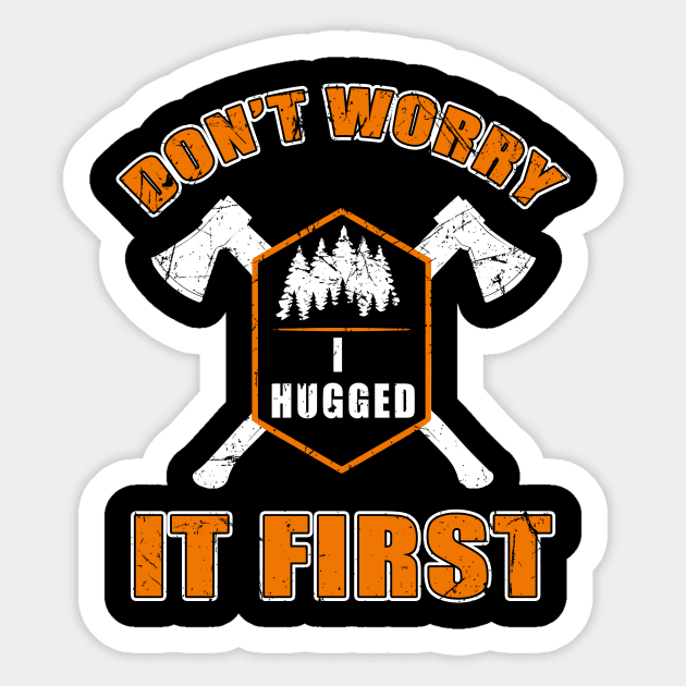 Don't Worry I Hugged It First T-Shirt Tree Cutter Logger Tee Sticker by blimbercornbread